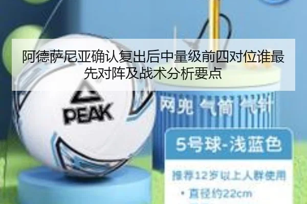 阿德萨尼亚确认复出后中量级前四对位谁最先对阵及战术分析要点