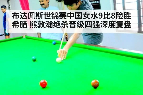 布达佩斯世锦赛中国女水9比8险胜希腊 熊敦瀚绝杀晋级四强深度复盘