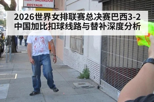 2026世界女排联赛总决赛巴西3-2中国加比扣球线路与替补深度分析