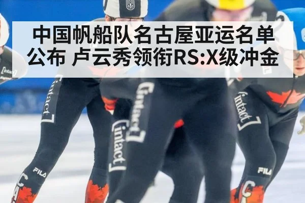 中国帆船队名古屋亚运名单公布 卢云秀领衔RS:X级冲金