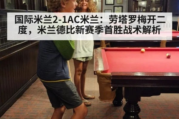 国际米兰2-1AC米兰：劳塔罗梅开二度，米兰德比新赛季首胜战术解析
