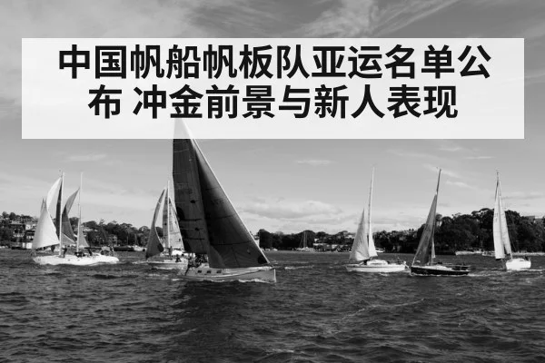 中国帆船帆板队亚运名单公布 冲金前景与新人表现